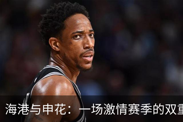 海港与申花：一场激情赛季的双重挑战