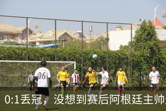0:1丢冠，没想到赛后阿根廷主帅这样说，没预料到全场被限制了